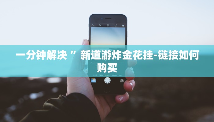 一分钟解决 ”新道游炸金花挂-链接如何购买