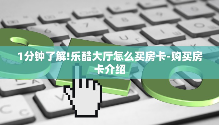 1分钟了解!乐酷大厅怎么买房卡-购买房卡介绍