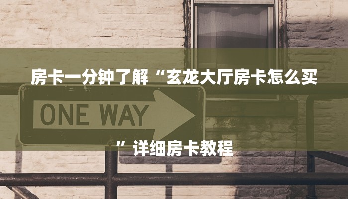 房卡一分钟了解“玄龙大厅房卡怎么买
”详细房卡教程 房卡一分钟了解“玄龙大厅房卡怎么买
”详细房卡教程