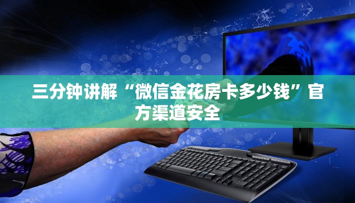 三分钟讲解“微信金花房卡多少钱”官方渠道安全 三分钟讲解“微信金花房卡多少钱”官方渠道安全
