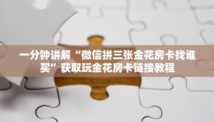 一分钟讲解“微信拼三张金花房卡找谁买”获取玩金花房卡链接教程