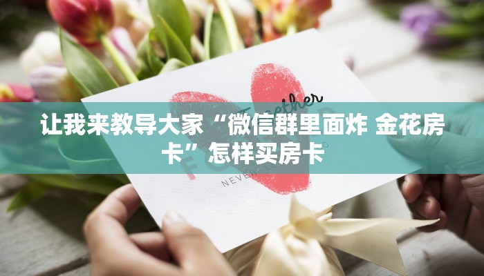 让我来教导大家“微信群里面炸 金花房卡”怎样买房卡