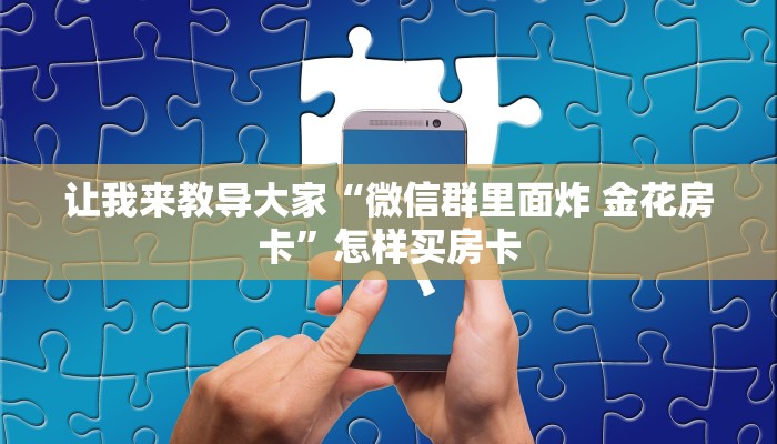 让我来教导大家“微信群里面炸 金花房卡”怎样买房卡