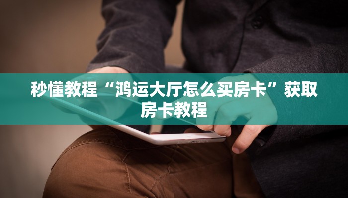 秒懂教程“鸿运大厅怎么买房卡”获取房卡教程