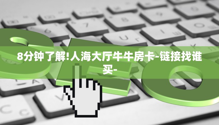 8分钟了解!人海大厅牛牛房卡-链接找谁买-