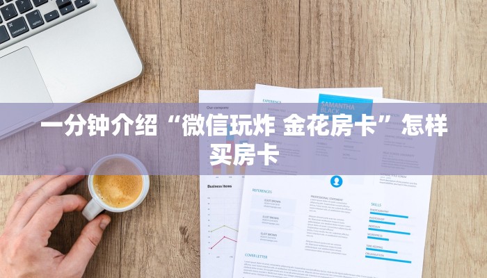 一分钟介绍“微信玩炸 金花房卡”怎样买房卡 一分钟介绍“微信玩炸 金花房卡”怎样买房卡