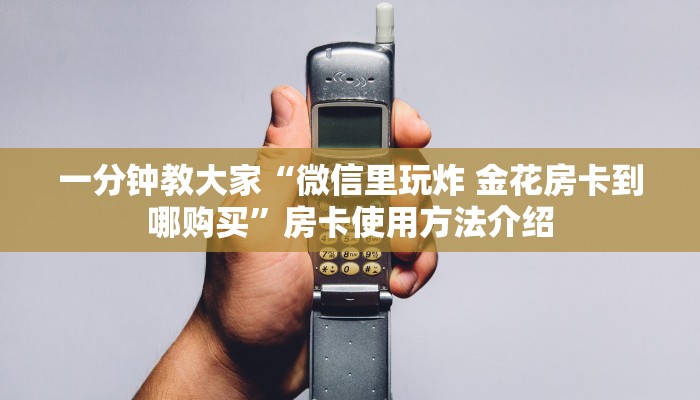 一分钟教大家“微信里玩炸 金花房卡到哪购买”房卡使用方法介绍