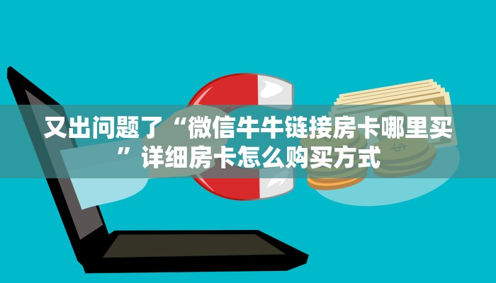 又出问题了“微信牛牛链接房卡哪里买”详细房卡怎么购买方式
