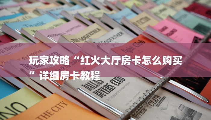 玩家攻略“红火大厅房卡怎么购买
”详细房卡教程
