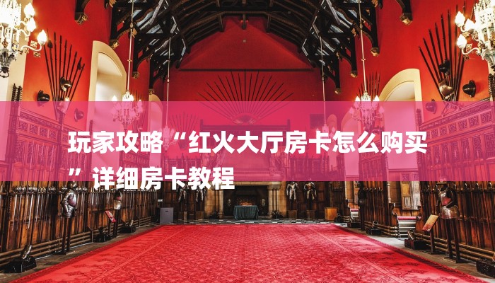 玩家攻略“红火大厅房卡怎么购买
”详细房卡教程