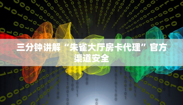 三分钟讲解“朱雀大厅房卡代理”官方渠道安全 三分钟讲解“朱雀大厅房卡代理”官方渠道安全