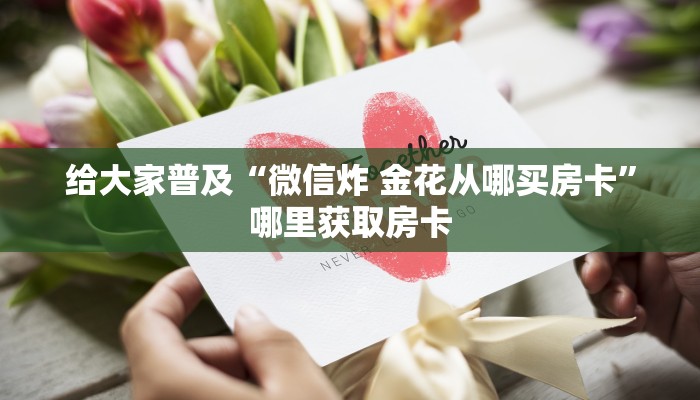 给大家普及“微信炸 金花从哪买房卡”哪里获取房卡