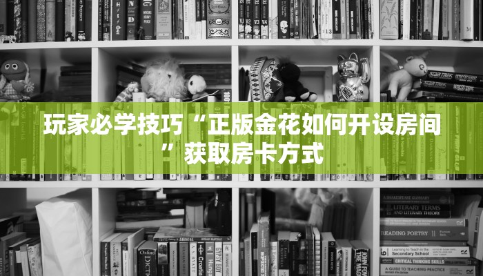玩家必学技巧“正版金花如何开设房间”获取房卡方式 玩家必学技巧“正版金花如何开设房间”获取房卡方式