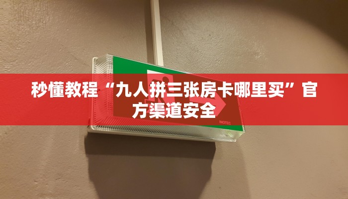 秒懂教程“九人拼三张房卡哪里买”官方渠道安全