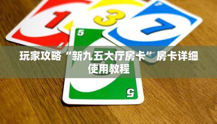 玩家攻略“新九五大厅房卡”房卡详细使用教程