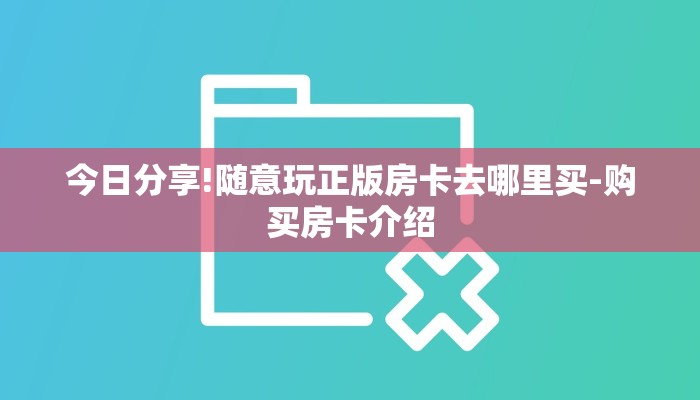 今日分享!随意玩正版房卡去哪里买-购买房卡介绍