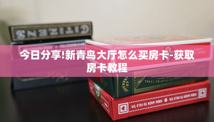 今日分享!新青鸟大厅怎么买房卡-获取房卡教程