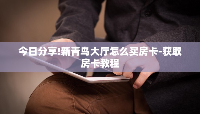 今日分享!新青鸟大厅怎么买房卡-获取房卡教程