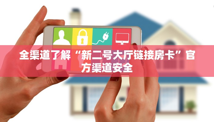 全渠道了解“新二号大厅链接房卡”官方渠道安全 全渠道了解“新二号大厅链接房卡”官方渠道安全