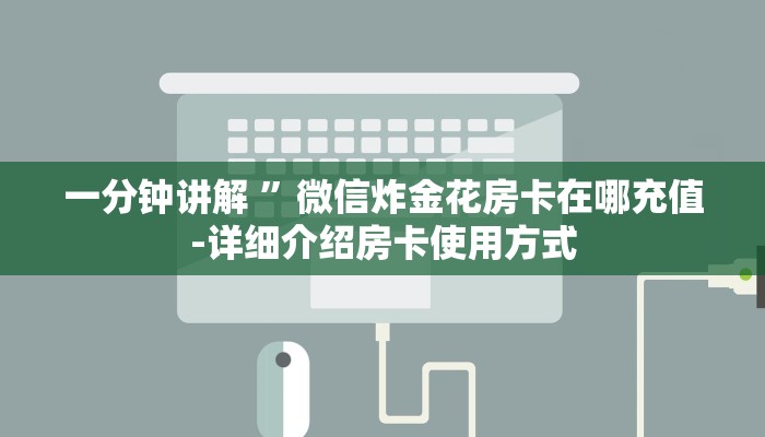 一分钟讲解 ”微信炸金花房卡在哪充值-详细介绍房卡使用方式