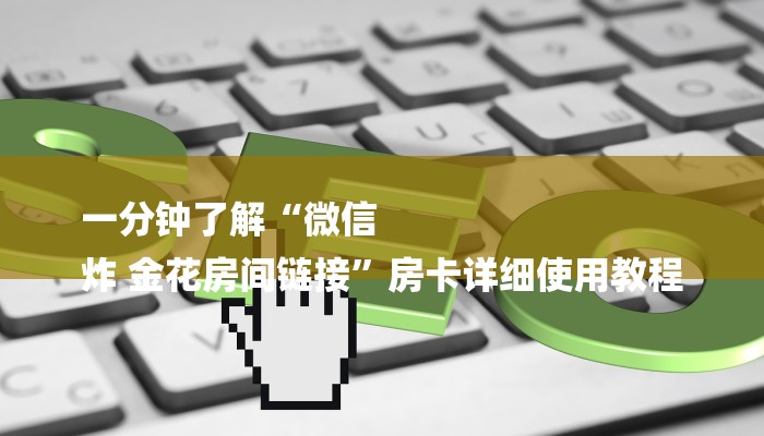 一分钟了解“微信
炸 金花房间链接”房卡详细使用教程