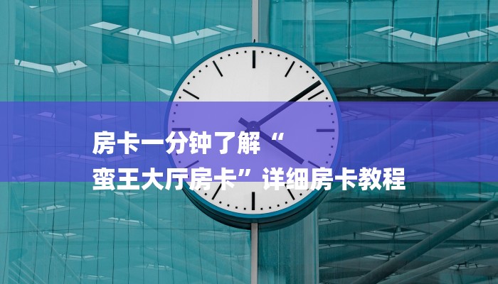 房卡一分钟了解“
蛮王大厅房卡”详细房卡教程
