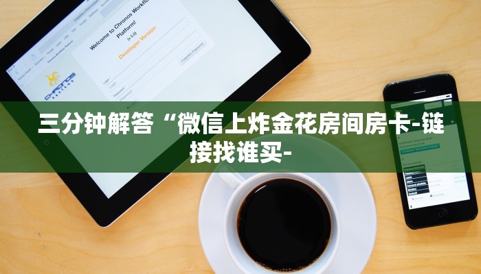 三分钟解答“微信上炸金花房间房卡-链接找谁买-