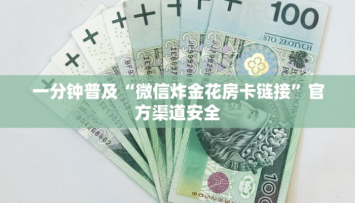 一分钟普及“微信炸金花房卡链接”官方渠道安全