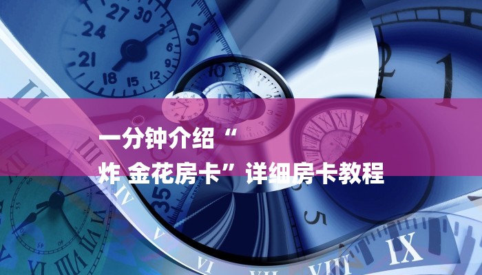 一分钟介绍“
炸 金花房卡”详细房卡教程 一分钟介绍“
炸 金花房卡”详细房卡教程