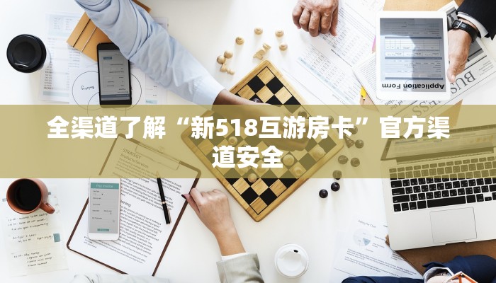 全渠道了解“新518互游房卡”官方渠道安全 全渠道了解“新518互游房卡”官方渠道安全