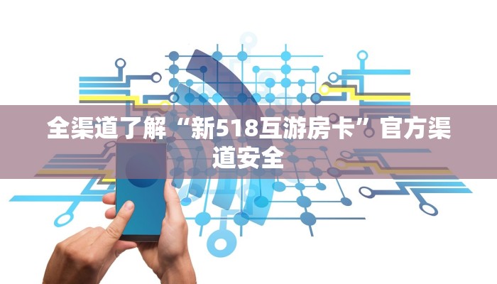 全渠道了解“新518互游房卡”官方渠道安全 全渠道了解“新518互游房卡”官方渠道安全