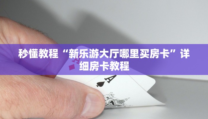 秒懂教程“新乐游大厅哪里买房卡”详细房卡教程
