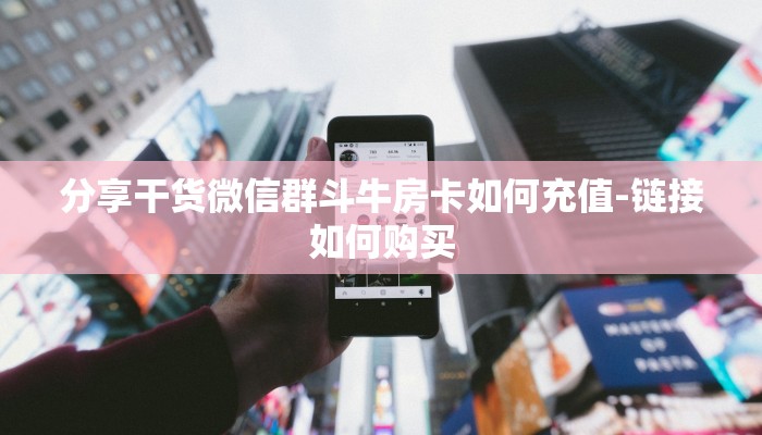 分享干货微信群斗牛房卡如何充值-链接如何购买