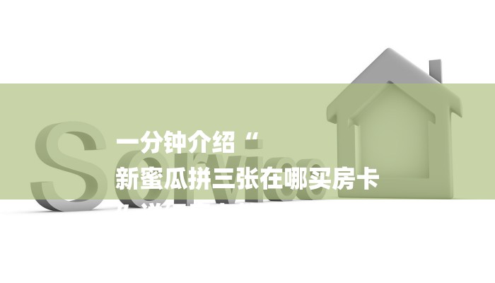 一分钟介绍“
新蜜瓜拼三张在哪买房卡
”详细房卡教程 一分钟介绍“
新蜜瓜拼三张在哪买房卡
”详细房卡教程