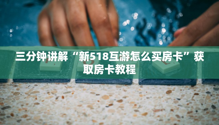 三分钟讲解“新518互游怎么买房卡”获取房卡教程 三分钟讲解“新518互游怎么买房卡”获取房卡教程