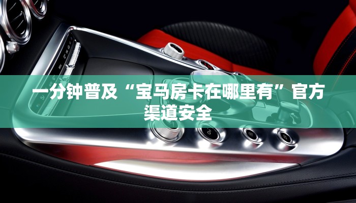 一分钟普及“宝马房卡在哪里有”官方渠道安全
