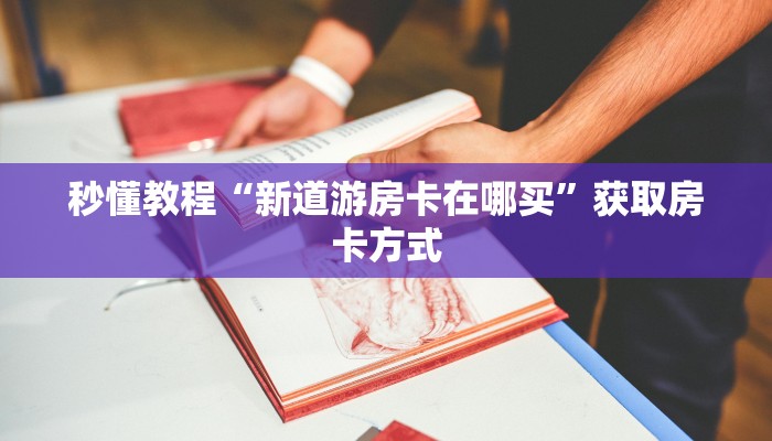 秒懂教程“新道游房卡在哪买”获取房卡方式