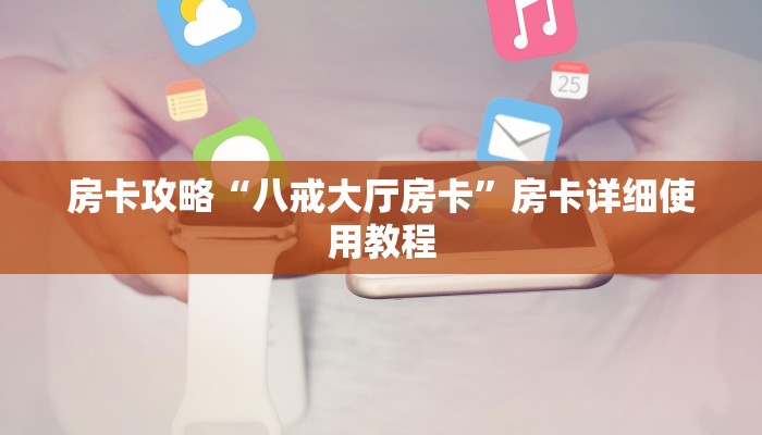 房卡攻略“八戒大厅房卡”房卡详细使用教程