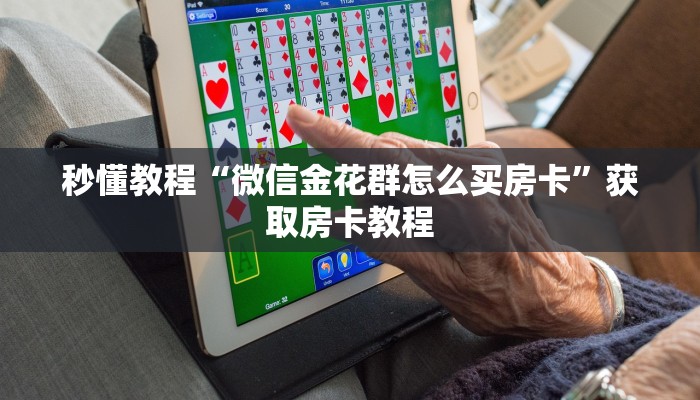 秒懂教程“微信金花群怎么买房卡”获取房卡教程