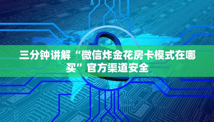 三分钟讲解“微信炸金花房卡模式在哪买”官方渠道安全