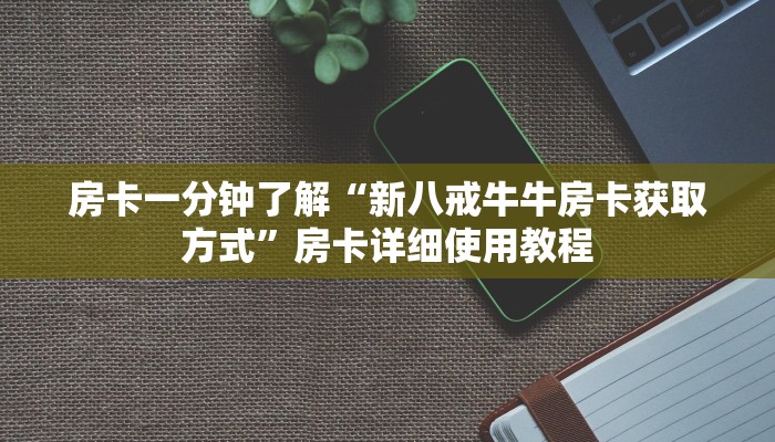 房卡一分钟了解“新八戒牛牛房卡获取方式”房卡详细使用教程