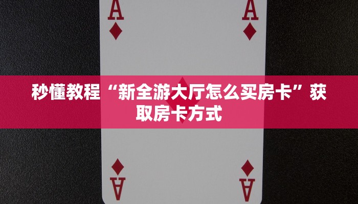 秒懂教程“新全游大厅怎么买房卡”获取房卡方式