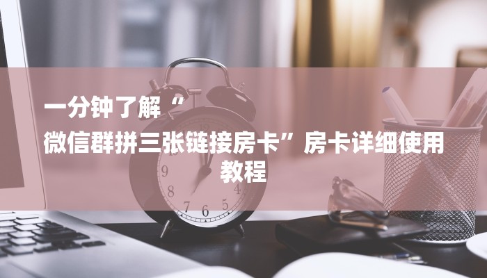 一分钟了解“
微信群拼三张链接房卡”房卡详细使用教程