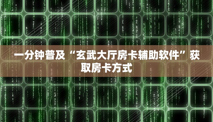 一分钟普及“玄武大厅房卡辅助软件”获取房卡方式