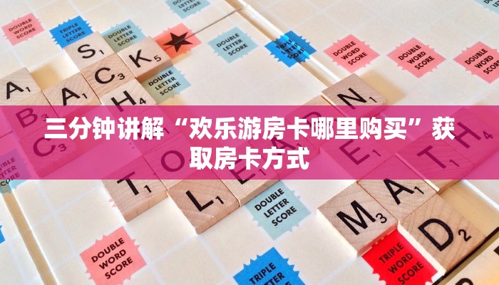 三分钟讲解“欢乐游房卡哪里购买”获取房卡方式