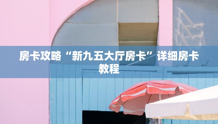 房卡攻略“新九五大厅房卡”详细房卡教程