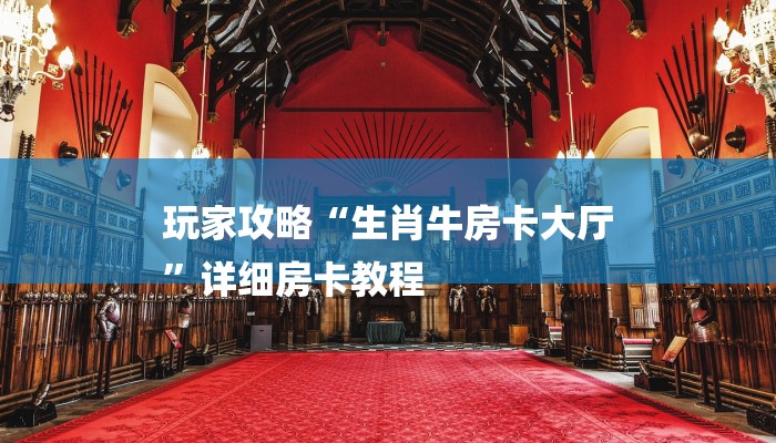 玩家攻略“生肖牛房卡大厅
”详细房卡教程 玩家攻略“生肖牛房卡大厅
”详细房卡教程