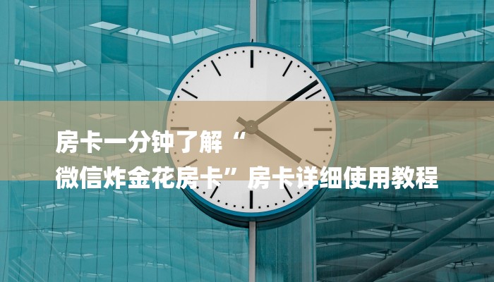 房卡一分钟了解“
微信炸金花房卡”房卡详细使用教程