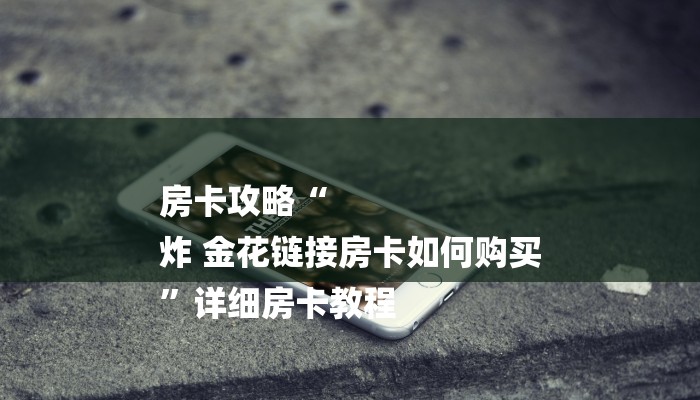 房卡攻略“
炸 金花链接房卡如何购买
”详细房卡教程
