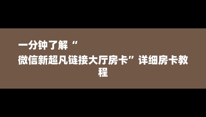 一分钟了解“
微信新超凡链接大厅房卡”详细房卡教程 一分钟了解“
微信新超凡链接大厅房卡”详细房卡教程